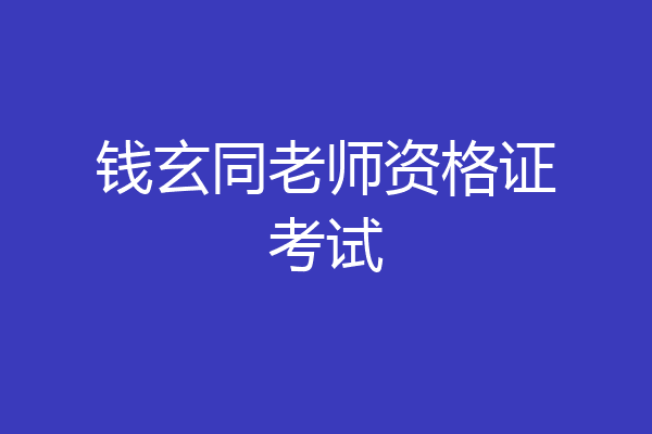 钱玄同老师资格证考试