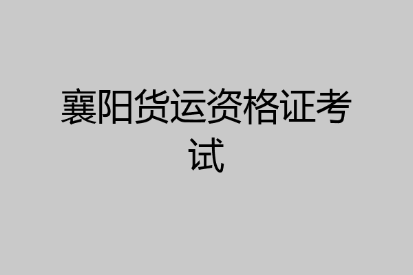襄阳货运资格证考试