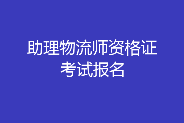 助理物流师资格证考试报名