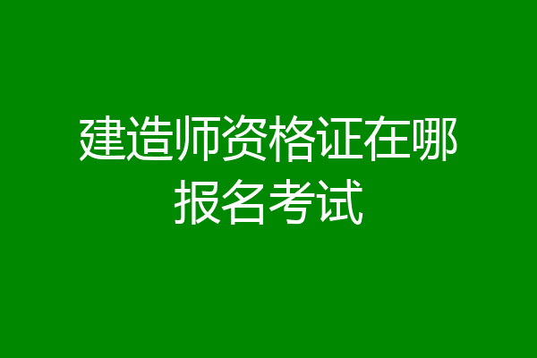 建造师资格证在哪报名考试
