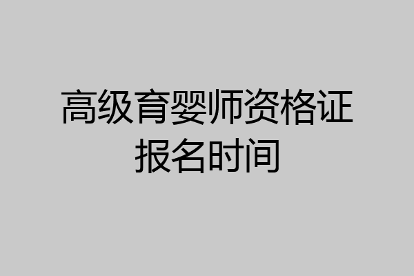 高级育婴师资格证报名时间