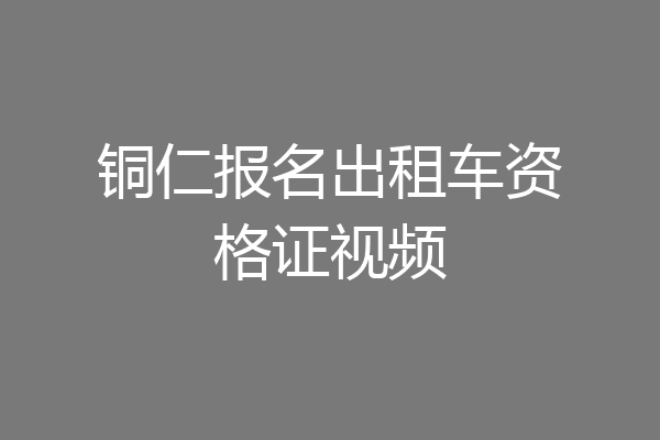 铜仁报名出租车资格证视频