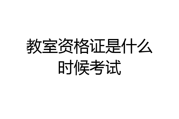 教室资格证是什么时候考试