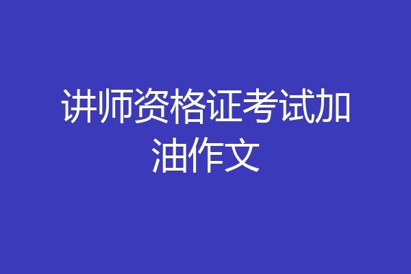 讲师资格证考试加油作文