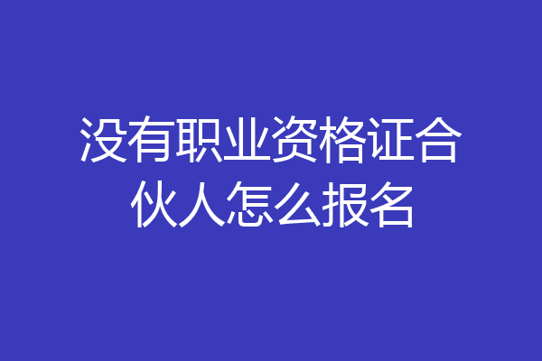 没有职业资格证合伙人怎么报名
