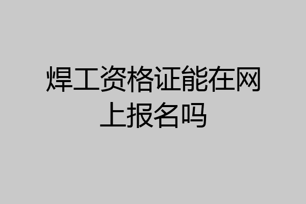 焊工资格证能在网上报名吗