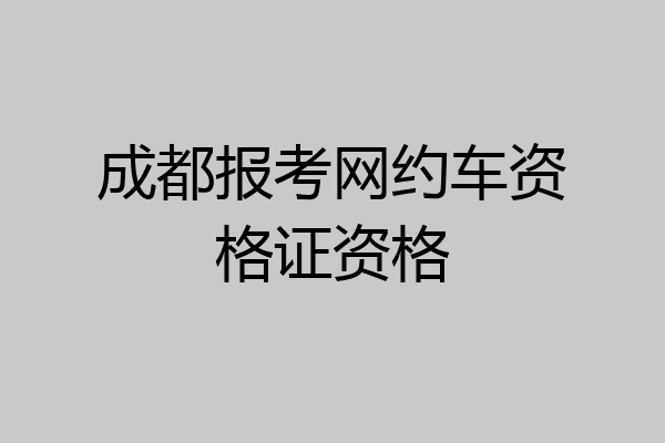 成都报考网约车资格证资格