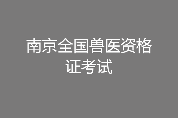 南京全国兽医资格证考试