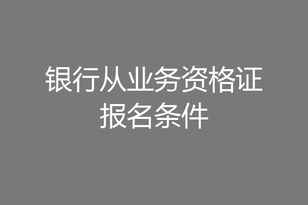 银行从业务资格证报名条件