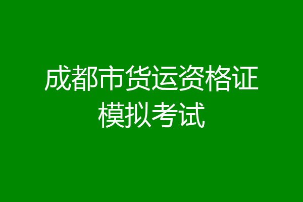 成都市货运资格证模拟考试