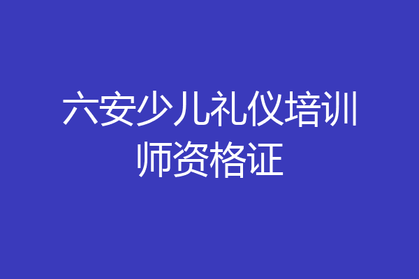 六安少儿礼仪培训师资格证