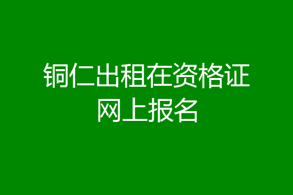 铜仁出租在资格证网上报名