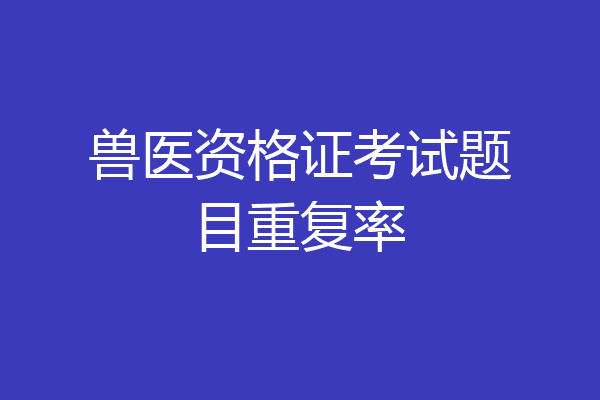 兽医资格证考试题目重复率