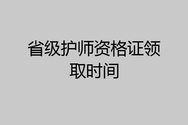 省级护师资格证领取时间