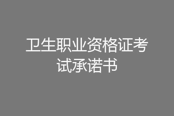卫生职业资格证考试承诺书
