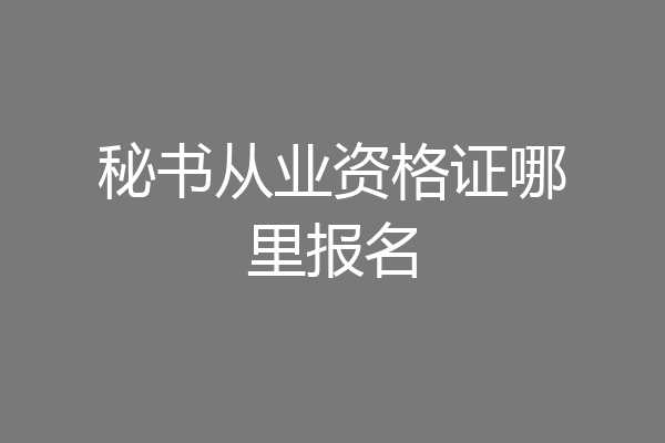 秘书从业资格证哪里报名