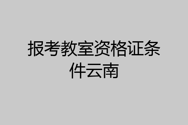 报考教室资格证条件云南