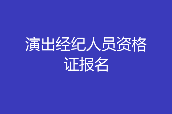 演出经纪人员资格证报名