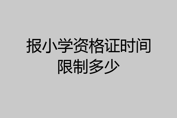 报小学资格证时间限制多少