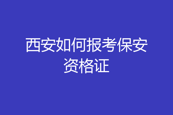 西安如何报考保安资格证