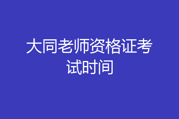 大同老师资格证考试时间