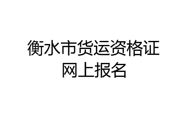 衡水市货运资格证网上报名