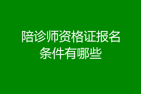 陪诊师资格证报名条件有哪些