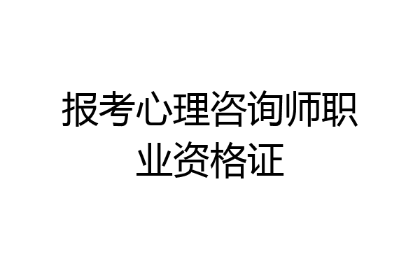 报考心理咨询师职业资格证