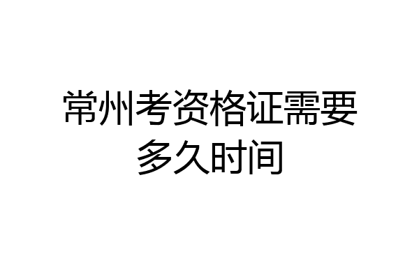 常州考资格证需要多久时间
