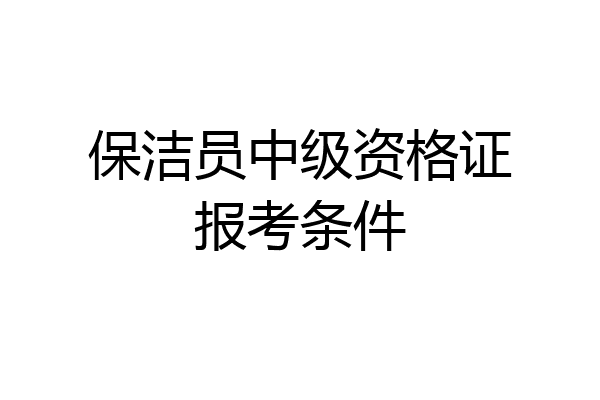 保洁员中级资格证报考条件