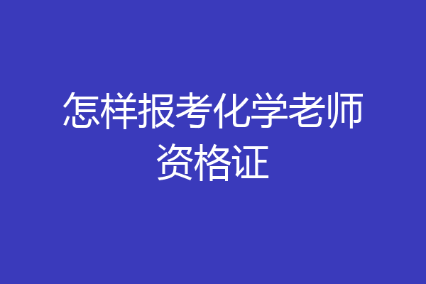怎样报考化学老师资格证
