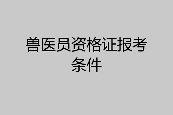 兽医员资格证报考条件