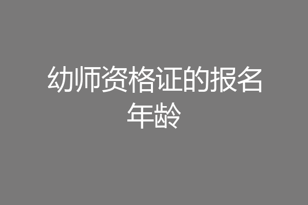 幼师资格证的报名年龄