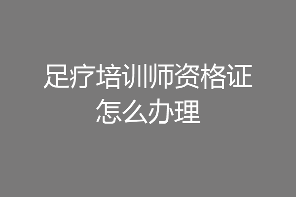 足疗培训师资格证怎么办理