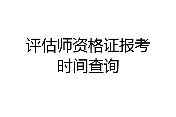 评估师资格证报考时间查询