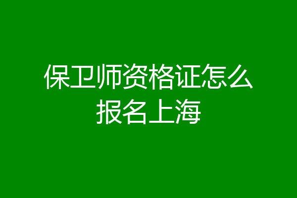 保卫师资格证怎么报名上海