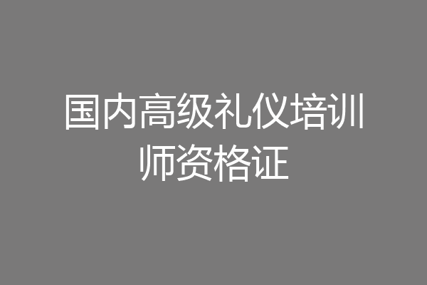 国内高级礼仪培训师资格证