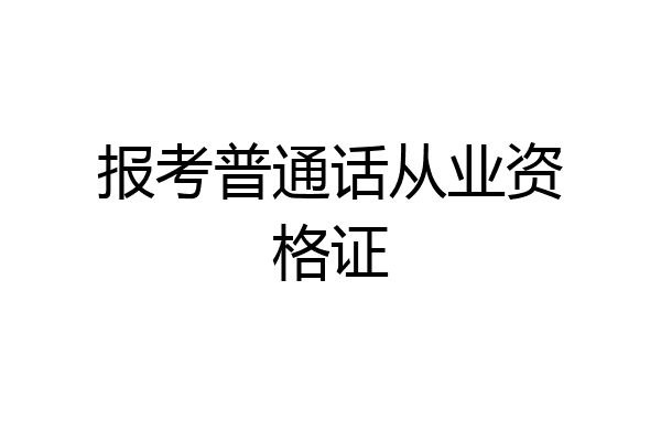 报考普通话从业资格证