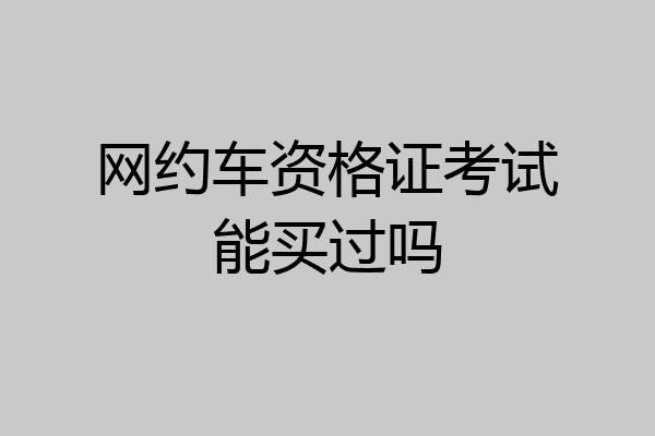 网约车资格证考试能买过吗