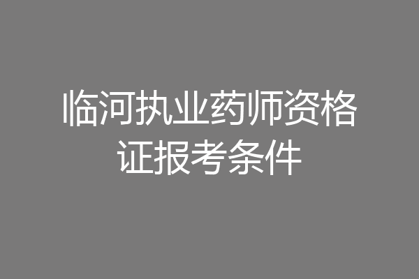 临河执业药师资格证报考条件