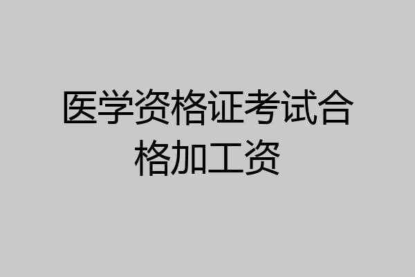医学资格证考试合格加工资