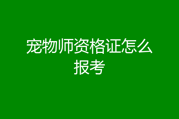 宠物师资格证怎么报考