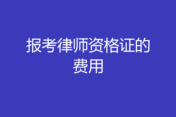 报考律师资格证的费用