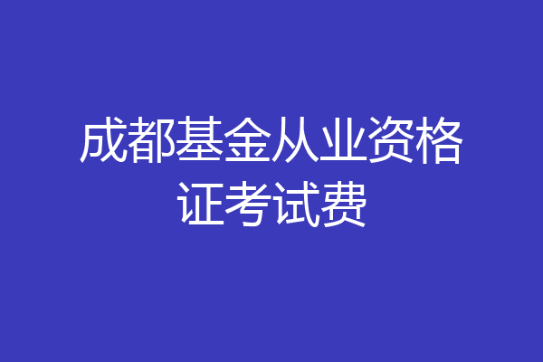 成都基金从业资格证考试费