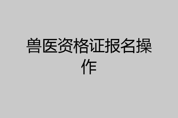 兽医资格证报名操作