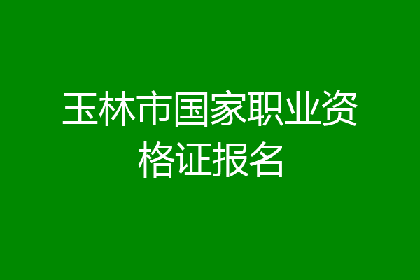 玉林市国家职业资格证报名