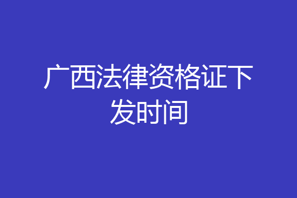 广西法律资格证下发时间