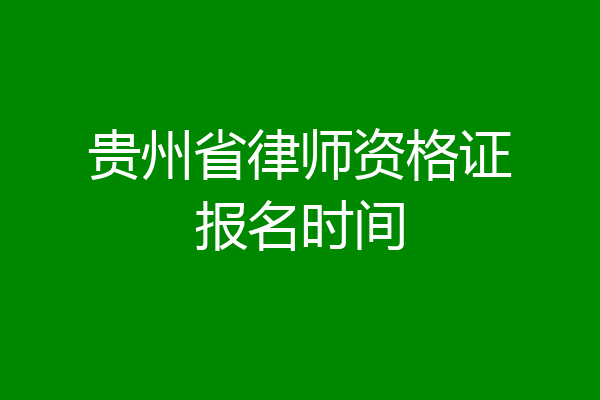 贵州省律师资格证报名时间