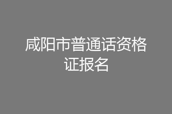 咸阳市普通话资格证报名