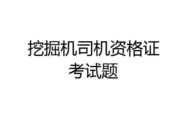 挖掘机司机资格证考试题